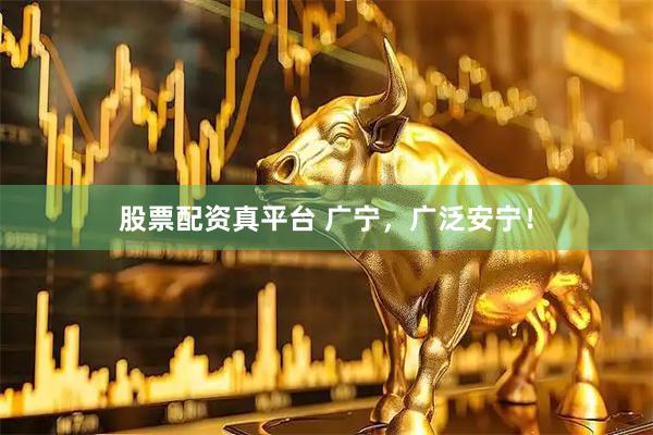 股票配资真平台 广宁，广泛安宁！