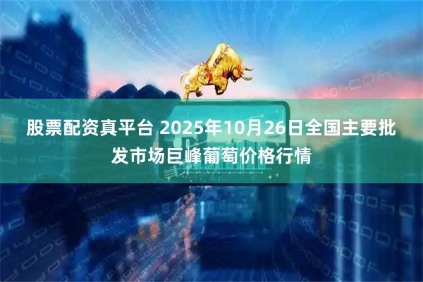 股票配资真平台 2025年10月26日全国主要批发市场巨峰葡萄价格行情