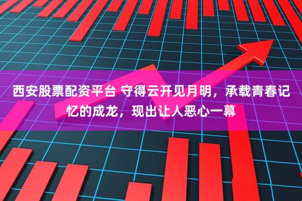 西安股票配资平台 守得云开见月明，承载青春记忆的成龙，现出让人恶心一幕