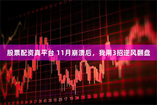 股票配资真平台 11月崩溃后，我用3招逆风翻盘