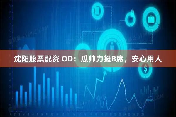 沈阳股票配资 OD：瓜帅力挺B席，安心用人