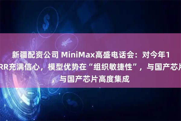 新疆配资公司 MiniMax高盛电话会：对今年10亿美元ARR充满信心，模型优势在“组织敏捷性”，与国产芯片高度集成