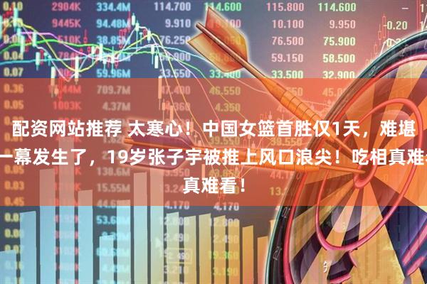 配资网站推荐 太寒心！中国女篮首胜仅1天，难堪的一幕发生了，19岁张子宇被推上风口浪尖！吃相真难看！